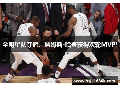 全明星队夺冠，詹姆斯-哈登获得次轮MVP！